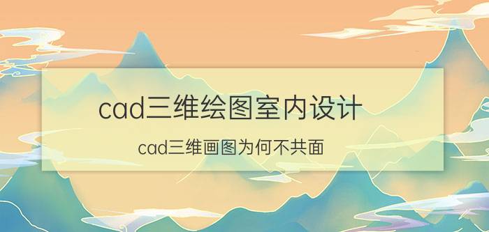 cad三维绘图室内设计 cad三维画图为何不共面？